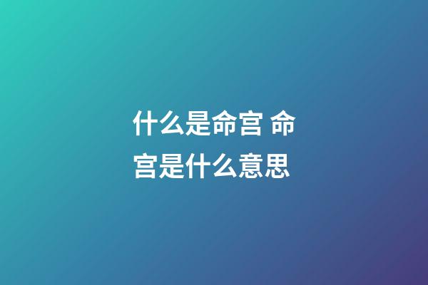 什么是命宫 命宫是什么意思-第1张-观点-玄机派